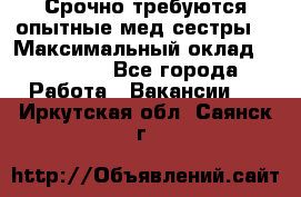 Срочно требуются опытные мед.сестры. › Максимальный оклад ­ 79 200 - Все города Работа » Вакансии   . Иркутская обл.,Саянск г.